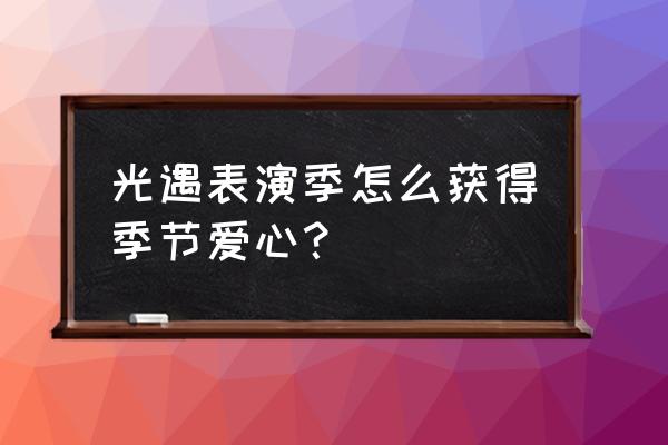 光遇表演季服装怎么搭配 光遇表演季怎么获得季节爱心？