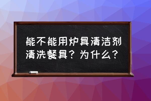 有没有专门清洁餐具的清洁剂 能不能用炉具清洁剂清洗餐具？为什么？