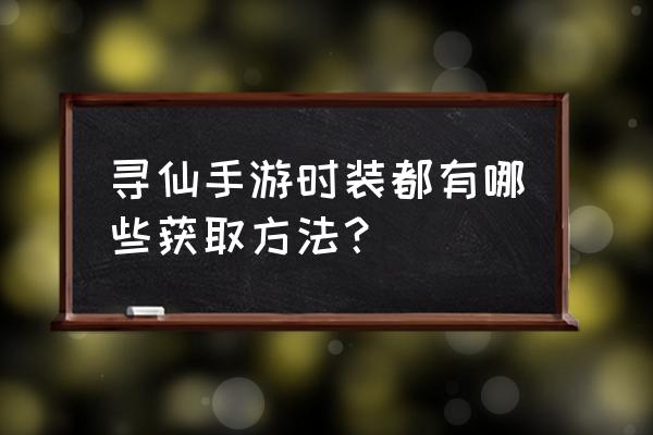 新版寻仙时装怎么拿下来 寻仙手游时装都有哪些获取方法？