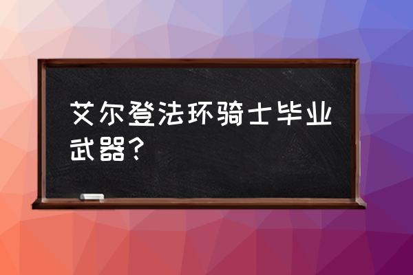 艾尔登法环骑士套装在哪刷 艾尔登法环骑士毕业武器？