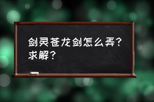 剑灵苍龙剑任务怎么获得 剑灵苍龙剑怎么弄?求解？