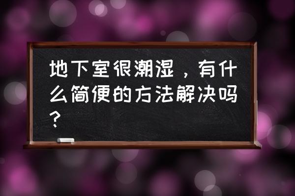 地下室一直返潮怎么处理 地下室很潮湿，有什么简便的方法解决吗？