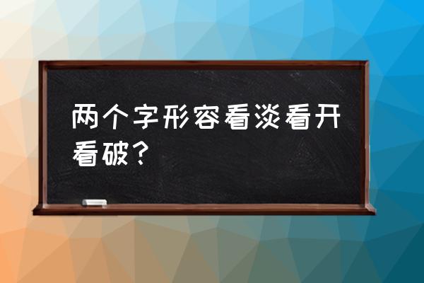 看开一点看淡一点 两个字形容看淡看开看破？