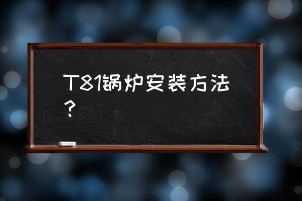 电厂锅炉管道安装图纸 T81锅炉安装方法？