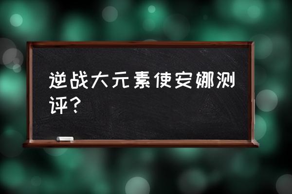 逆战助手添加不了小号 逆战大元素使安娜测评？