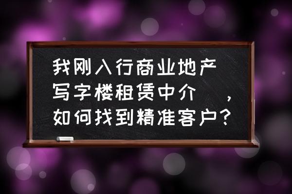 广告公司如何在网上获取客户 我刚入行商业地产（写字楼租赁中介），如何找到精准客户？