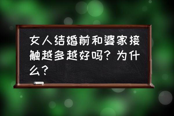 婚前沟通的十个问题 女人结婚前和婆家接触越多越好吗？为什么？