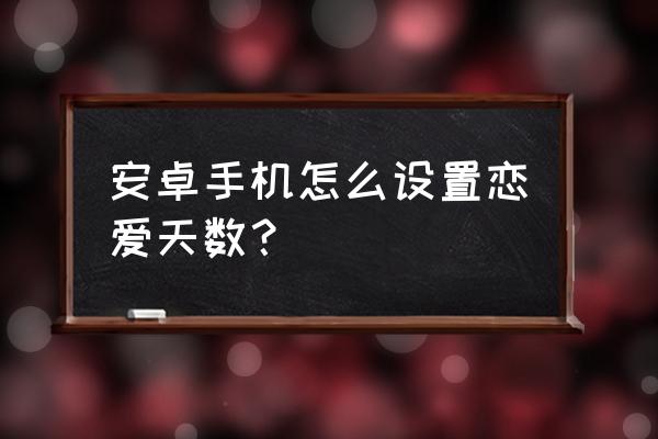 恋爱活动怎么保存角色 安卓手机怎么设置恋爱天数？