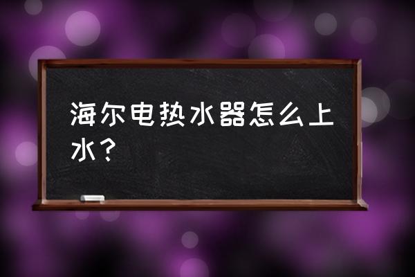 海尔es50hc5怎么上水 海尔电热水器怎么上水？