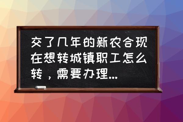 2020年农村医保缴费网上怎么交呢 交了几年的新农合现在想转城镇职工怎么转，需要办理什么手续？