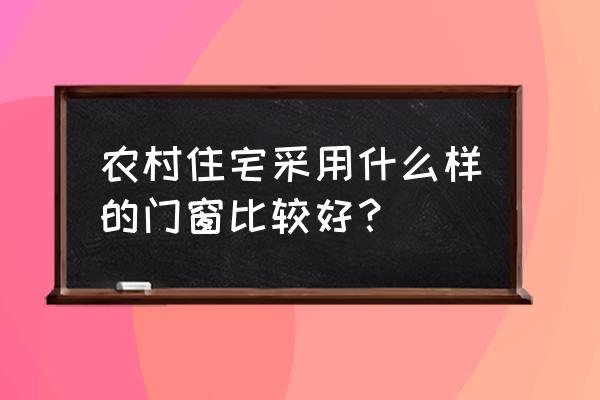 怎么挑选窗户最好 农村住宅采用什么样的门窗比较好？