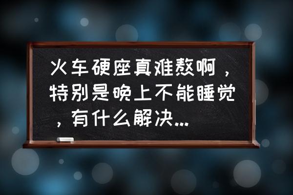 铁路12306锁了怎么办 火车硬座真难熬啊，特别是晚上不能睡觉，有什么解决的办法吗？