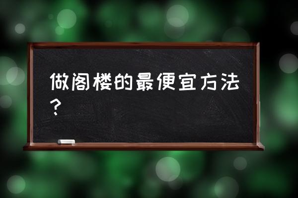 最便宜的阁楼怎么搭建 做阁楼的最便宜方法？