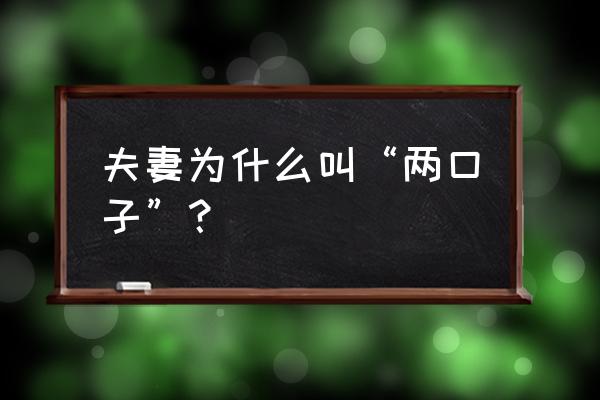 如何正确称呼自己的伴侣昵称 夫妻为什么叫“两口子”？