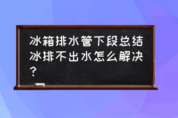 冰箱排水孔反复结冰堵塞怎么清理 冰箱排水管下段总结冰排不出水怎么解决？