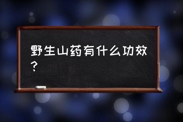 山药功效与价值 野生山药有什么功效？