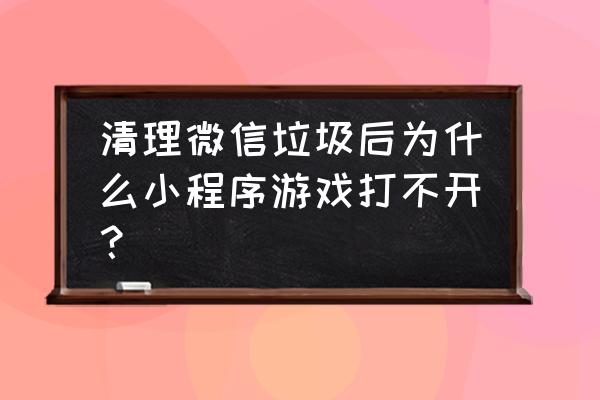 微信小游戏哪里打开 清理微信垃圾后为什么小程序游戏打不开？