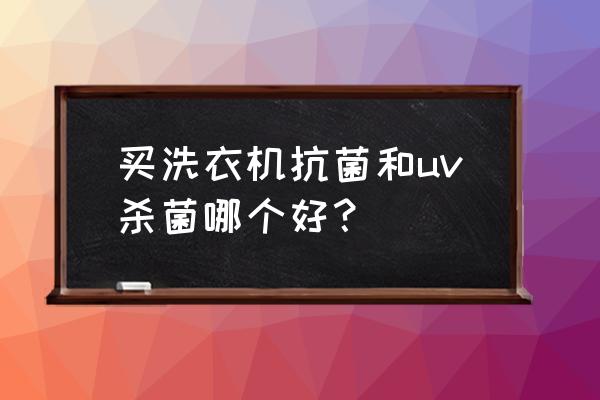 家用净水器带uv杀菌功能有用吗 买洗衣机抗菌和uv杀菌哪个好？