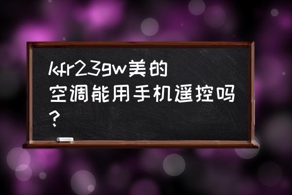 美的遥控器怎么重新配对 kfr23gw美的空调能用手机遥控吗？