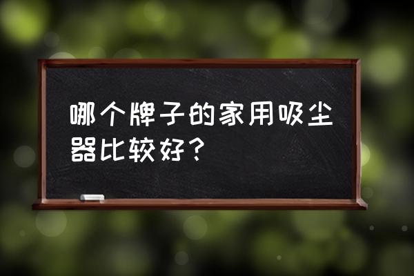 家用吸尘器评测该如何选 哪个牌子的家用吸尘器比较好？