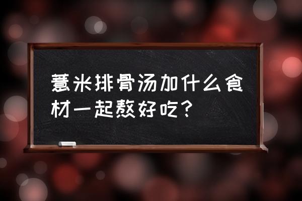 天麻炖大骨汤吃了有什么好处 薏米排骨汤加什么食材一起熬好吃？