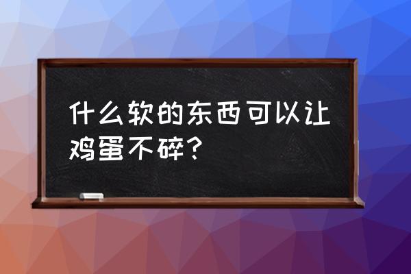 随身携带鸡蛋保证不碎怎么带 什么软的东西可以让鸡蛋不碎？