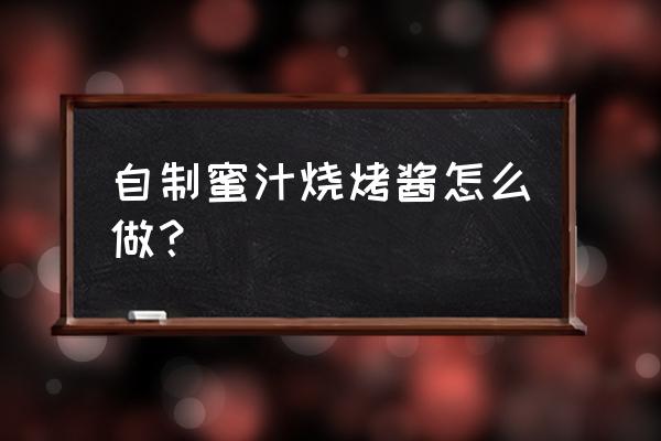 怎么制作蜜汁 自制蜜汁烧烤酱怎么做？