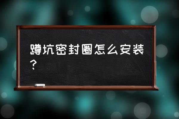 硅胶垫的正确安装图 蹲坑密封圈怎么安装？