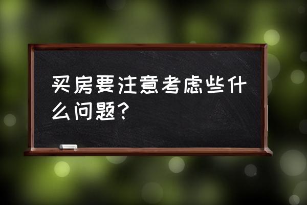 买房子会考虑什么 买房要注意考虑些什么问题？