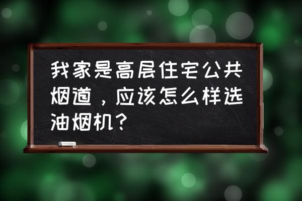 家用油烟机怎么选最佳 我家是高层住宅公共烟道，应该怎么样选油烟机？