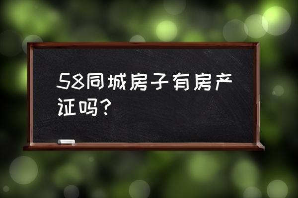 58同城为啥不能上传房本信息了 58同城房子有房产证吗？