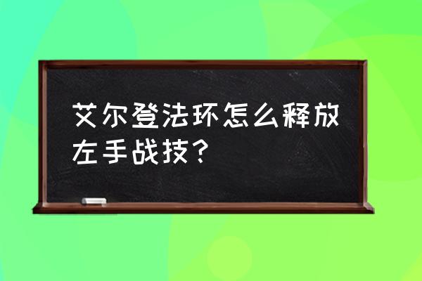 艾尔登法环随身背包怎么切换 艾尔登法环怎么释放左手战技？