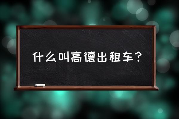 高德地图怎么预约打车 什么叫高德出租车？