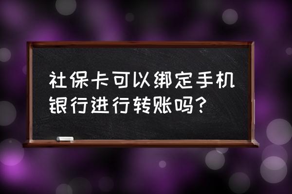 公交老年卡在网上怎么办 社保卡可以绑定手机银行进行转账吗？