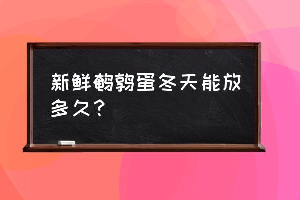 鹌鹑蛋煮熟后可以放多久 新鲜鹌鹑蛋冬天能放多久？