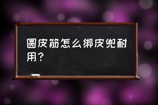 皮筋初学者教程 圆皮筋怎么绑皮兜耐用？