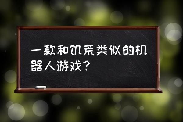 饥荒怎么切换第一人称视角 一款和饥荒类似的机器人游戏？