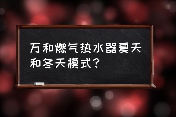 热水器夏天模式和冬天模式的区别 万和燃气热水器夏天和冬天模式？