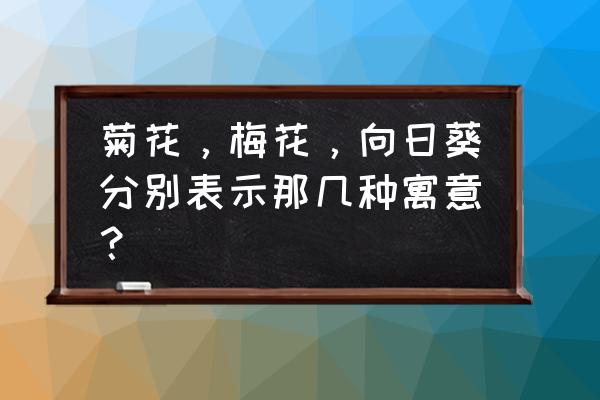 各种鲜花的花语及含义 菊花，梅花，向日葵分别表示那几种寓意？