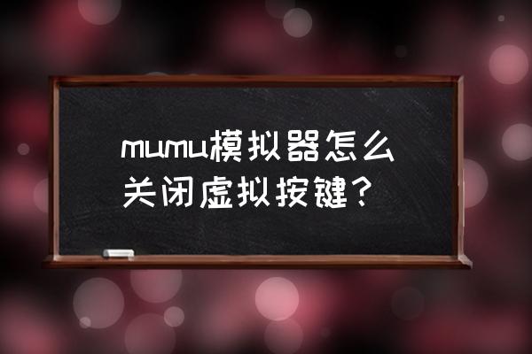 手机怎么关闭模拟器应用 mumu模拟器怎么关闭虚拟按键？