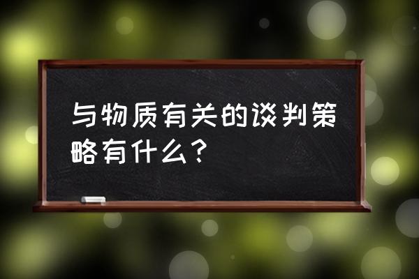 如何在谈判中处于有利的地位 与物质有关的谈判策略有什么？