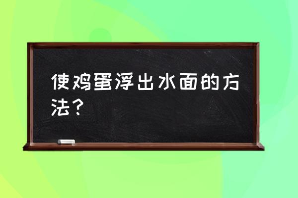 怎样可以让鸡蛋漂浮在水面上 使鸡蛋浮出水面的方法？