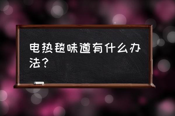 电热毯味道大怎么解决 电热毯味道有什么办法？