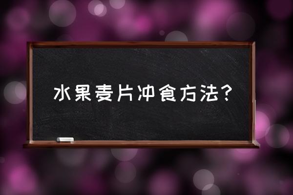 坚果水果麦片食用方法 水果麦片冲食方法？