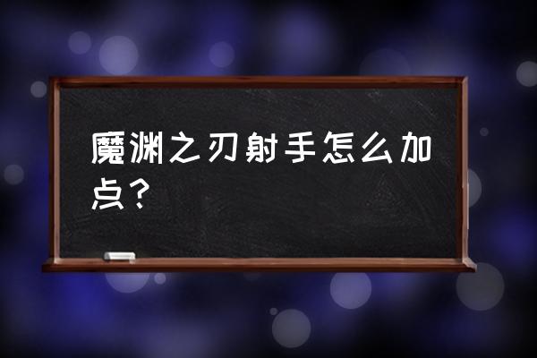 魔渊之刃加点重置花费 魔渊之刃射手怎么加点？