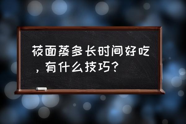 焖莜面鱼子做法大全 莜面蒸多长时间好吃，有什么技巧？