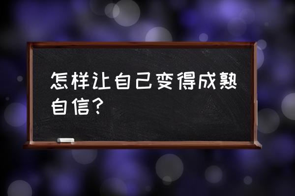 如何让自己变得有自信 怎样让自己变得成熟自信？