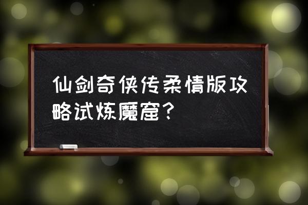 新仙剑奇侠传攻略完整 仙剑奇侠传柔情版攻略试炼魔窟？