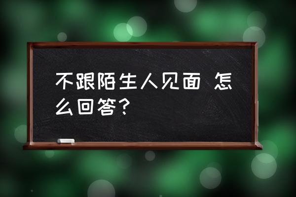 忙着看娃怎么高情商说 不跟陌生人见面 怎么回答？