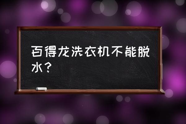 手动洗衣机不脱水是什么原因 百得龙洗衣机不能脱水？